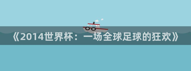 2026世界杯小组赛赛程时间表：《2014世界杯：一场全球足球的狂欢》